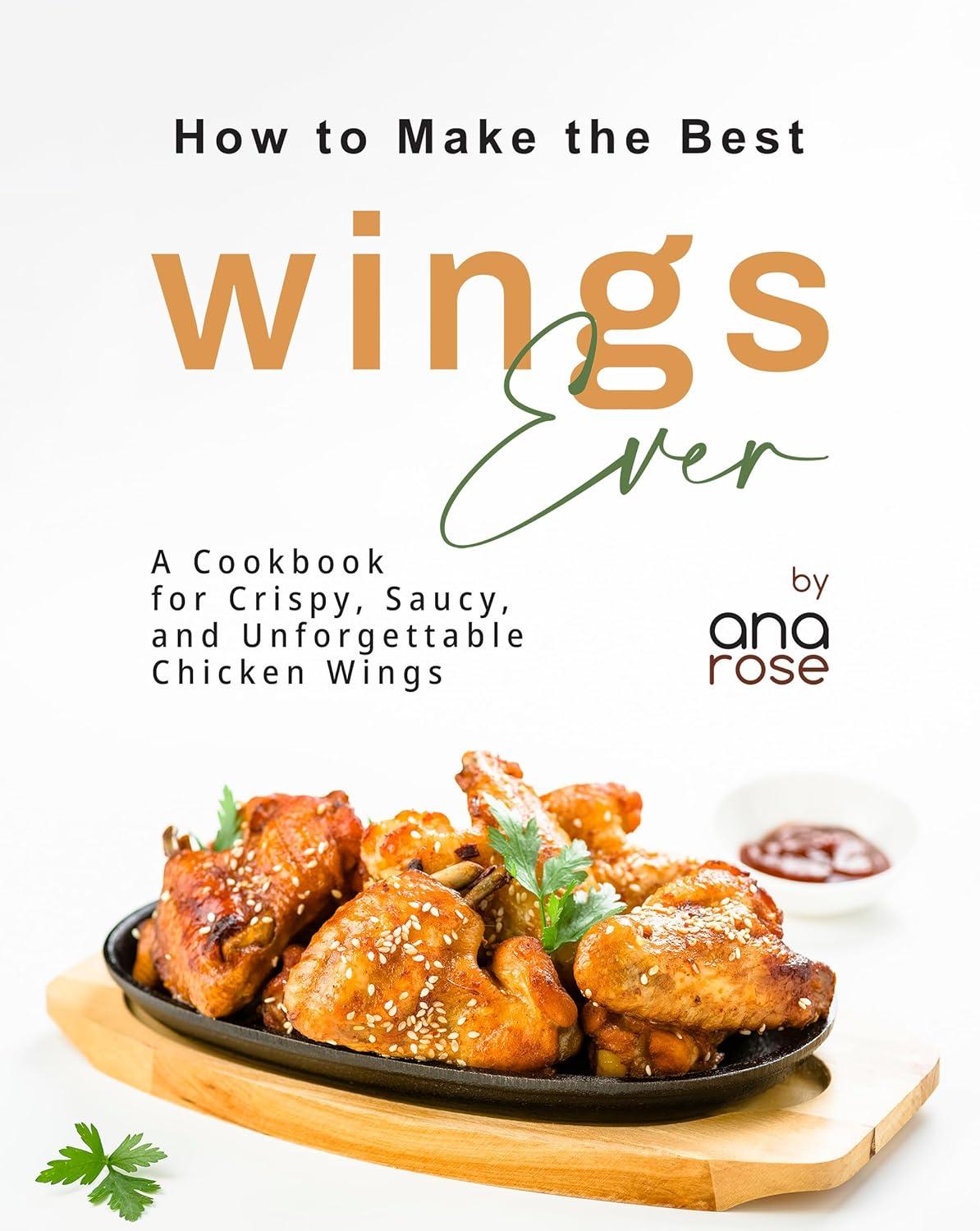 How to Make the Best Wings Ever: A Cookbook for Crispy, Saucy, and Unforgettable Chicken Wings Review